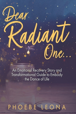 Dear Radiant One: An Emotional Recovery Story and Transformational Guide to Embody the Dance of Life