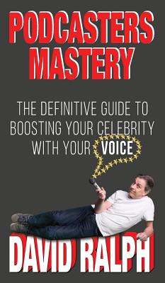 Podcasters Mastery: The Definitive Guide To Boosting Your Celebrity With Your Voice