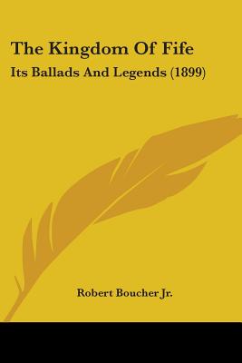 The Kingdom Of Fife: Its Ballads And Legends (1899)