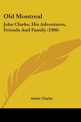 Old Montreal: John Clarke, His Adventures, Friends And Family (1906)
