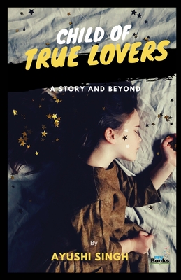Child of True Lovers: A Story and Beyond