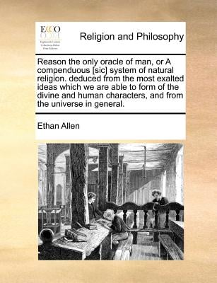 Reason the Only Oracle of Man, or a Compenduous [Sic] System of Natural Religion. Deduced from the Most Exalted Ideas Which We Are Able to Form of the