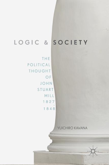 Logic and Society: The Political Thought of John Stuart Mill, 1827-1848