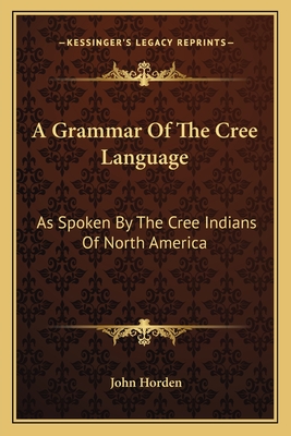 A Grammar Of The Cree Language: As Spoken By The Cree Indians Of North America