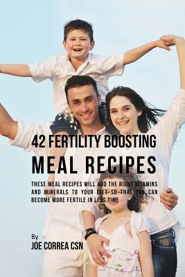 42 Fertility Boosting Meal Recipes: These Meal Recipes Will Add the Right Vitamins and Minerals to Your Diet So That You Can Become More Fertile In Le