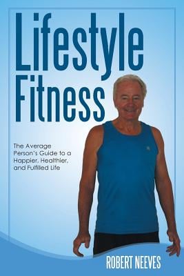 Lifestyle Fitness: The Average Person's Guide to a Happier, Healthier, and Fulfilled Life