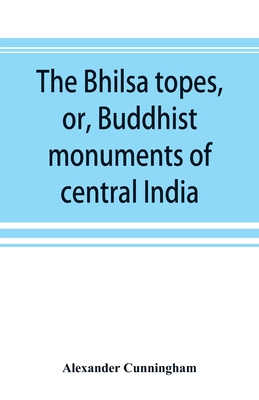 The Bhilsa topes, or, Buddhist monuments of central India: comprising a brief historical sketch of the rise, progress, and decline of Buddhism; with a