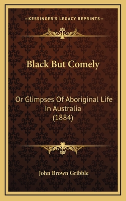Black But Comely: Or Glimpses Of Aboriginal Life In Australia (1884)
