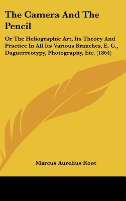 The Camera And The Pencil: Or The Heliographic Art, Its Theory And Practice In All Its Various Branches, E. G., Daguerreotypy, Photography, Etc. (1864