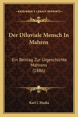 Der Diluviale Mensch In Mahren: Ein Beitrag Zur Urgeschichte Mahrens (1886)