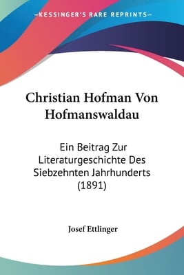 Christian Hofman Von Hofmanswaldau: Ein Beitrag Zur Literaturgeschichte Des Siebzehnten Jahrhunderts (1891)