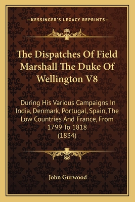 The Dispatches Of Field Marshall The Duke Of Wellington V8: During His Various Campaigns In India, Denmark, Portugal, Spain, The Low Countries And Fra