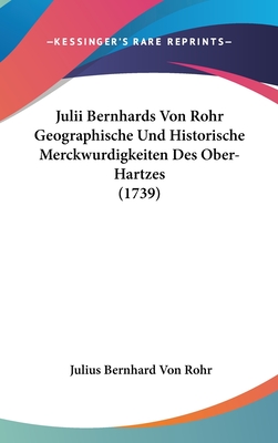 Julii Bernhards Von Rohr Geographische Und Historische Merckwurdigkeiten Des Ober-Hartzes (1739)