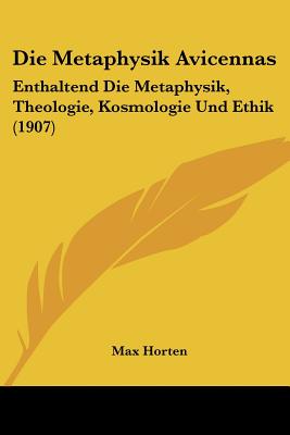 Die Metaphysik Avicennas: Enthaltend Die Metaphysik, Theologie, Kosmologie Und Ethik (1907)
