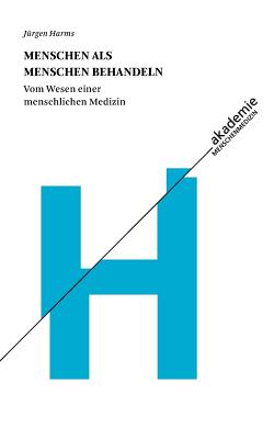Menschen als Menschen behandeln: Vom Wesen einer menschlichen Medizin