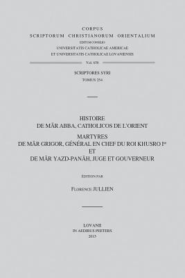Histoire de Mar Abba, Catholicos de l'Orient. Martyres de Mar Grigor, General En Chef Du Roi Khusro Ier Et de Mar Yazd-Panah, Juge Et Gouverneur: T.