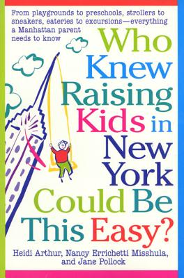 Who Knew Raising Kids in New York Could Be This Easy?: From Playgrounds to Preschools, Strollers to Sneakers, Eateries to Excursions-- Everything a Ma