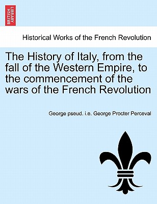 The History of Italy, from the fall of the Western Empire, to the commencement of the wars of the French Revolution. Vol. I
