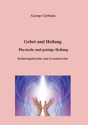 Gebet und Heilung: Physische und geistige Heilung, Erfahrungsberichte zum Gesundwerden