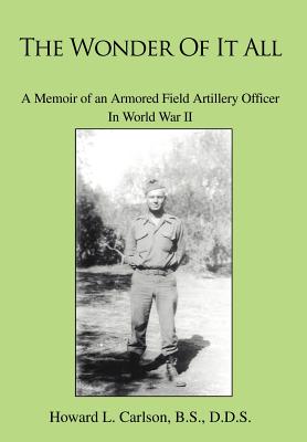 The Wonder Of It All: A Memoir of an Armored Field Artillery Officer In World War II