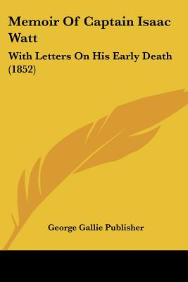 Memoir Of Captain Isaac Watt: With Letters On His Early Death (1852)