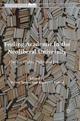 Feeling Academic in the Neoliberal University: Feminist Flights, Fights and Failures