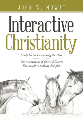 Interactive Christianity: Study Guide Connecting the Dots................ the Interactions of Christ Followers That Result in Making Disciples.
