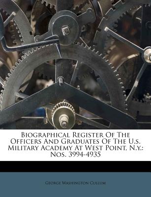 Biographical Register Of The Officers And Graduates Of The U.s. Military Academy At West Point, N.y.: Nos. 3994-4935