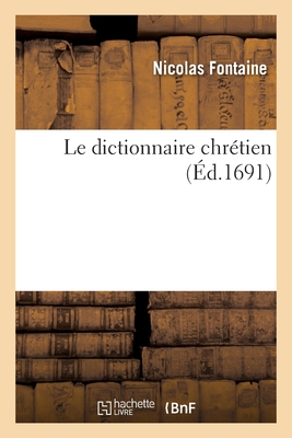 Le dictionnaire chrétien, où sur différens tableaux de la nature, l'on apprend, par l'Écriture: et les sts Pères, à voir Dieu peint dans ses ouvrages