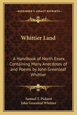 Whittier Land: A Handbook of North Essex Containing Many Anecdotes of and Poems by John Greenleaf Whittier