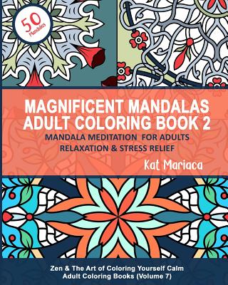 Magnificent Mandalas Adult Coloring Book 2 - Mandala Meditation for Adults Relaxation & Stress Relief: Zen & The Art of Coloring Yourself Calm Adult C