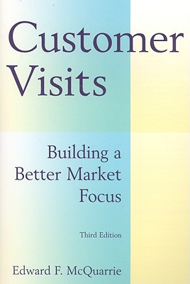 Customer Visits: Building a Better Market Focus: Building a Better Market Focus