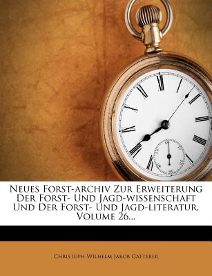 Neues Forst-Archiv Zur Erweiterung Der Forst- Und Jagd-Wissenschaft Und Der Forst- Und Jagd-Literatur, Volume 26...