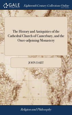 The History and Antiquities of the Cathedral Church of Canterbury, and the Once-adjoining Monastery: Containing, an Account of its First Establishment