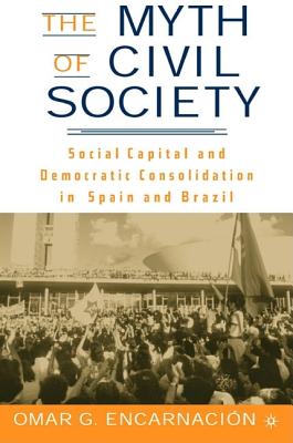 The Myth of Civil Society: Social Capital and Democratic Consolidation in Spain and Brazil