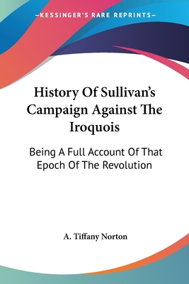 History Of Sullivan's Campaign Against The Iroquois: Being A Full Account Of That Epoch Of The Revolution