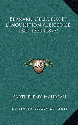 Bernard Delicieux Et L'Inquisition Albigeoise, 1300-1320 (1877)