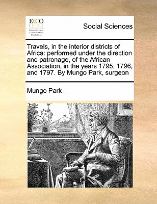 Travels, in the Interior Districts of Africa: Performed Under the Direction and Patronage, of the African Association, in the Years 1795, 1796, and 17