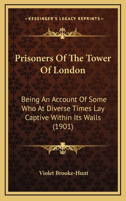 Prisoners Of The Tower Of London: Being An Account Of Some Who At Diverse Times Lay Captive Within Its Walls (1901)