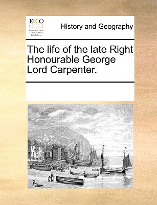 The Life of the Late Right Honourable George Lord Carpenter.