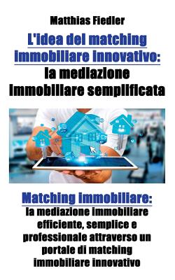 L'idea del matching immobiliare innovativo: la mediazione immobiliare semplificata: Matching immobiliare: la mediazione immobiliare efficiente, sempli