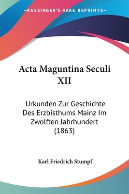 Acta Maguntina Seculi XII: Urkunden Zur Geschichte Des Erzbisthums Mainz Im Zwolften Jahrhundert (1863)