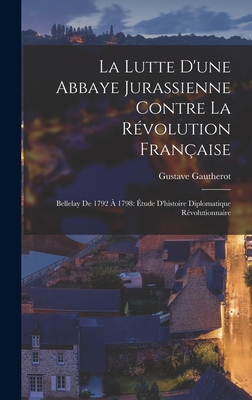 La Lutte D'une Abbaye Jurassienne Contre La Révolution Française: Bellelay De 1792 À 1798: Étude D'histoire Diplomatique Révolutionnaire