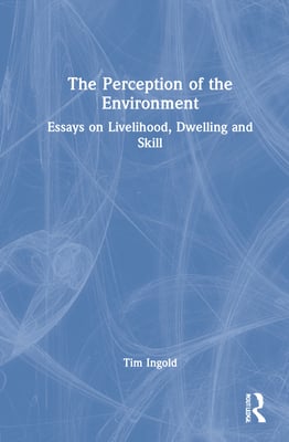 The Perception of the Environment: Essays on Livelihood, Dwelling and Skill