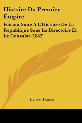 Histoire Du Premier Empire: Faisant Suite A L'Histoire De La Republique Sous Le Directoire Et Le Consulat (1882)