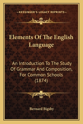 Elements Of The English Language: An Introduction To The Study Of Grammar And Composition, For Common Schools (1874)