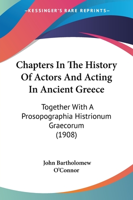 Chapters In The History Of Actors And Acting In Ancient Greece: Together With A Prosopographia Histrionum Graecorum (1908)