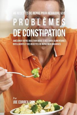 46 Recettes pour Résoudre vos Problèmes de Constipation: Améliorez votre Digestion en Choisissant Intelligemment vos Aliments et en Organisant Mieux v