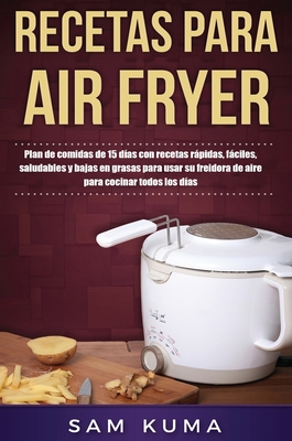 Recetas para Air Fryer: Plan de comidas de 15 días con recetas rápidas, fáciles, saludables y bajas en grasas para usar su freidora de aire para cocin