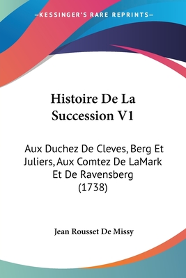 Histoire De La Succession V1: Aux Duchez De Cleves, Berg Et Juliers, Aux Comtez De LaMark Et De Ravensberg (1738)